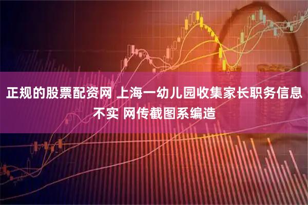 正规的股票配资网 上海一幼儿园收集家长职务信息不实 网传截图系编造