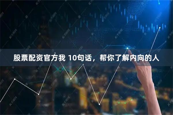 股票配资官方我 10句话，帮你了解内向的人